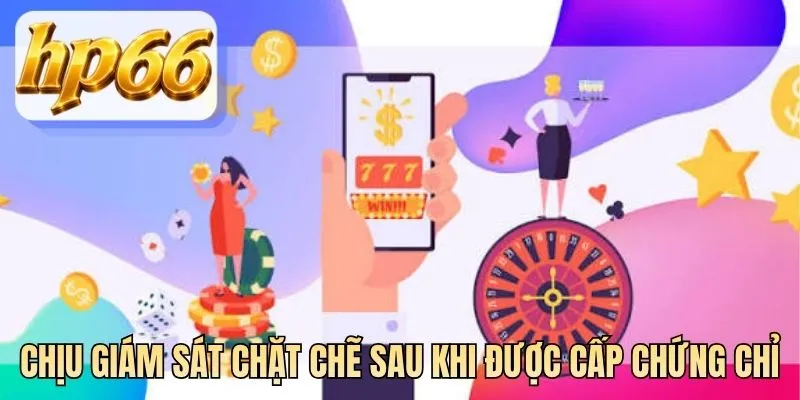 Chịu giám sát chặt chẽ sau khi được cấp chứng chỉ