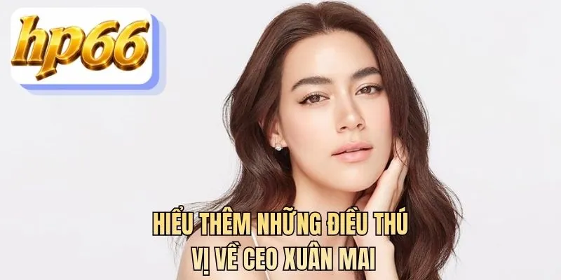 Hiểu thêm những điều thú vị về CEO Xuân Mai