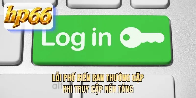 Lỗi phổ biến bạn thường gặp khi truy cập nền tảng