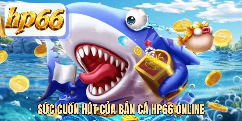 Sức cuốn hút của bắn cá HP66 online