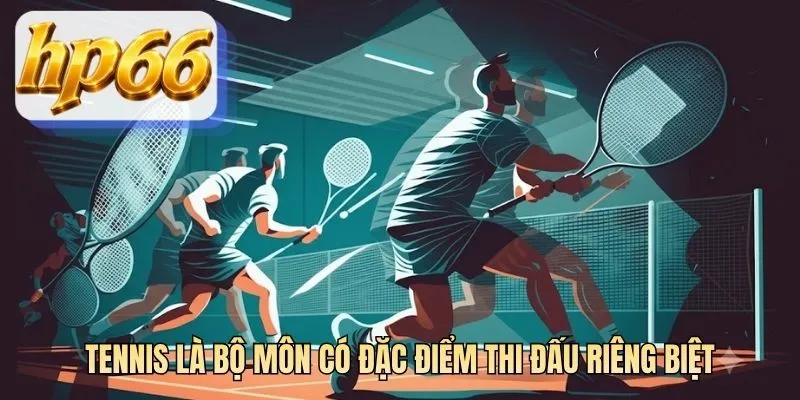 Tennis là bộ môn có đặc điểm thi đấu riêng biệt