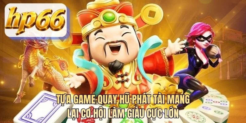 Tựa game quay hũ phát tài mang lại cơ hội làm giàu cực lớn